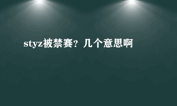 styz被禁赛？几个意思啊