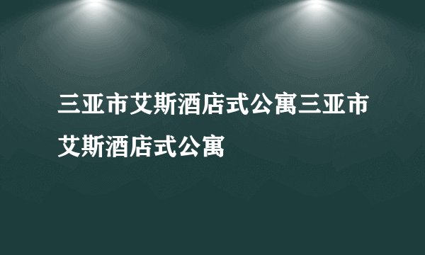 三亚市艾斯酒店式公寓三亚市艾斯酒店式公寓
