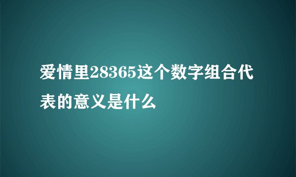 爱情里28365这个数字组合代表的意义是什么