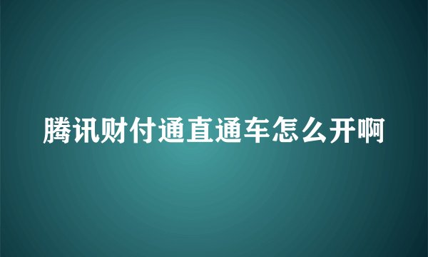 腾讯财付通直通车怎么开啊