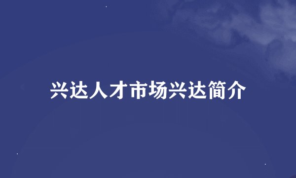 兴达人才市场兴达简介