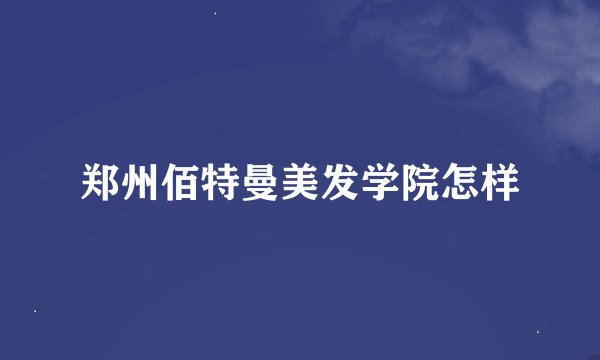 郑州佰特曼美发学院怎样