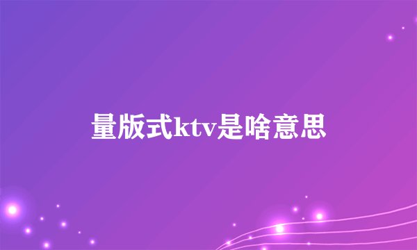 量版式ktv是啥意思