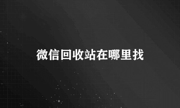 微信回收站在哪里找