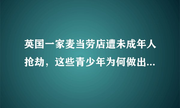 英国一家麦当劳店遭未成年人抢劫，这些青少年为何做出如此疯狂的举动？