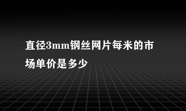 直径3mm钢丝网片每米的市场单价是多少