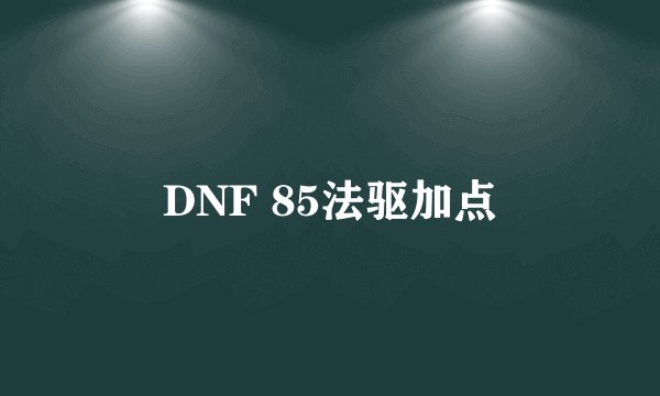 DNF 85法驱加点