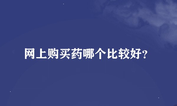 网上购买药哪个比较好？