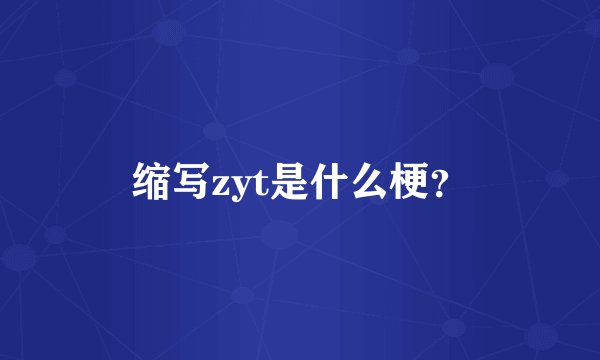 缩写zyt是什么梗？