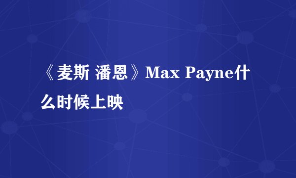 《麦斯 潘恩》Max Payne什么时候上映