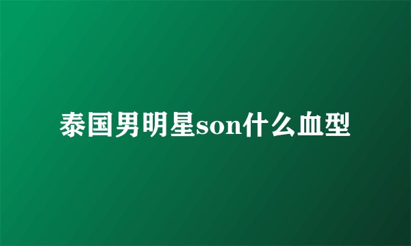 泰国男明星son什么血型