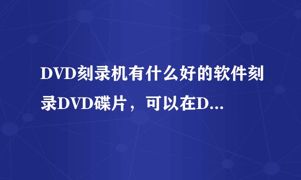 DVD刻录机有什么好的软件刻录DVD碟片，可以在DVD机里播
