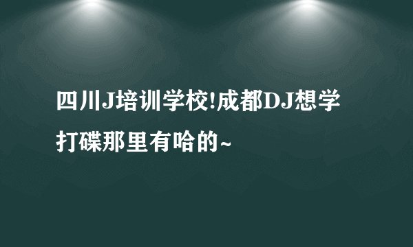 四川J培训学校!成都DJ想学打碟那里有哈的~
