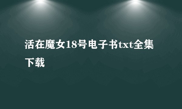 活在魔女18号电子书txt全集下载