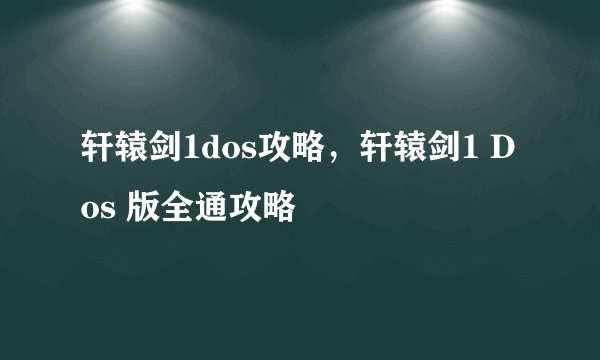 轩辕剑1dos攻略，轩辕剑1 Dos 版全通攻略