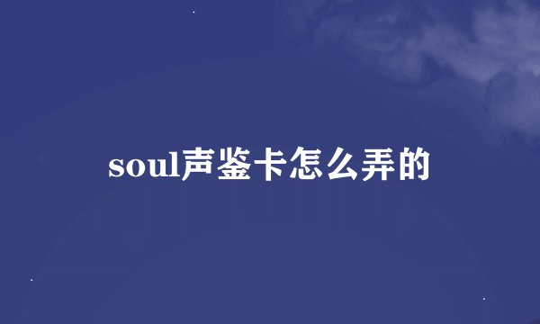 soul声鉴卡怎么弄的