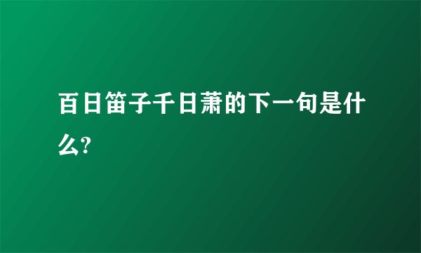 百日笛子千日萧的下一句是什么?