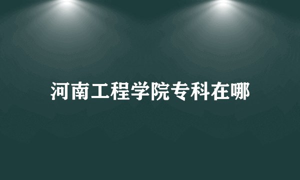 河南工程学院专科在哪