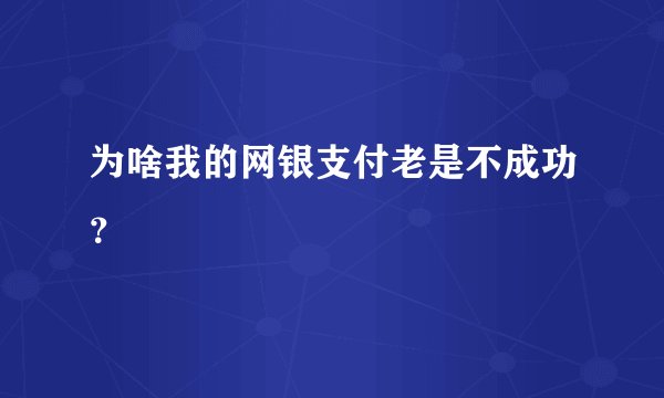 为啥我的网银支付老是不成功？