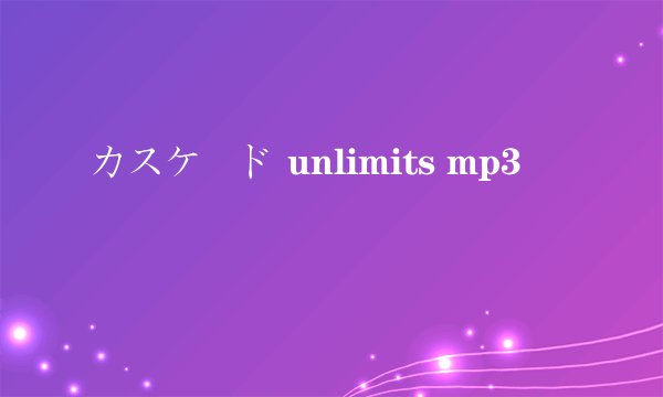 カスケード unlimits mp3