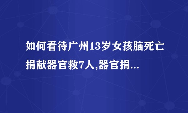 如何看待广州13岁女孩脑死亡捐献器官救7人,器官捐献者需要