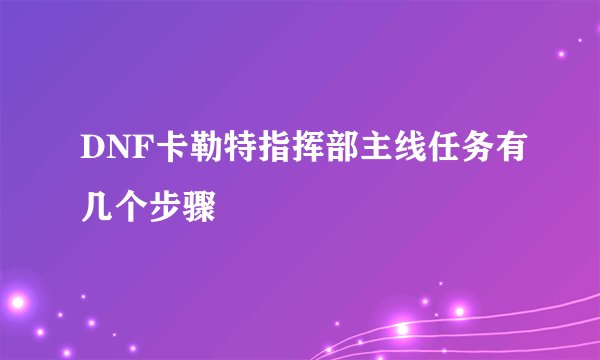 DNF卡勒特指挥部主线任务有几个步骤