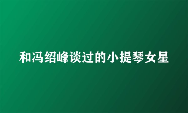 和冯绍峰谈过的小提琴女星