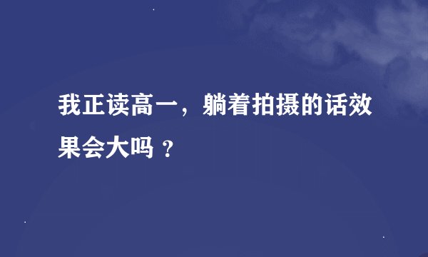 我正读高一，躺着拍摄的话效果会大吗 ？