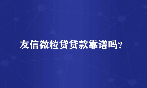 友信微粒贷贷款靠谱吗?
