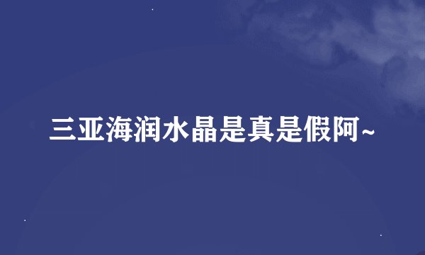 三亚海润水晶是真是假阿~