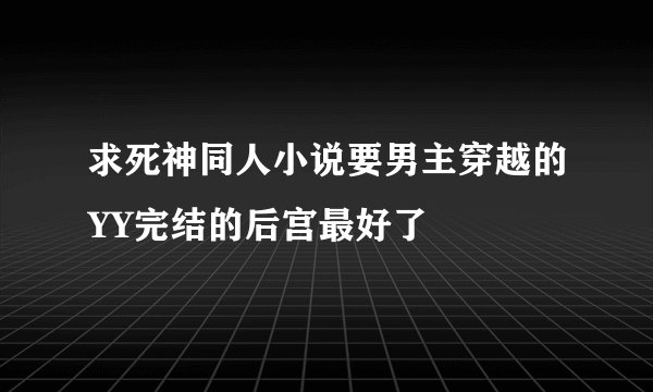 求死神同人小说要男主穿越的YY完结的后宫最好了
