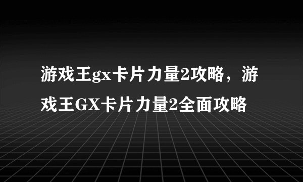 游戏王gx卡片力量2攻略，游戏王GX卡片力量2全面攻略