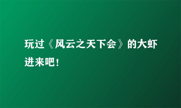 玩过《风云之天下会》的大虾进来吧！