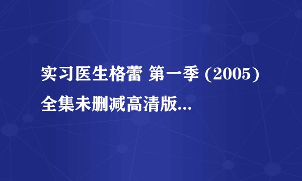 实习医生格蕾 第一季 (2005)全集未删减高清版免费下载
