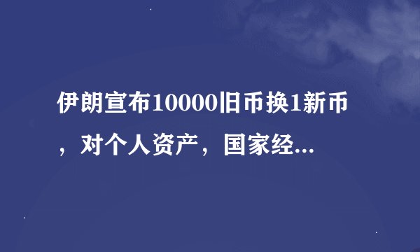 伊朗宣布10000旧币换1新币,对个人资产,国家经济将带来什么样的影响?