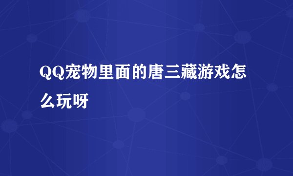 QQ宠物里面的唐三藏游戏怎么玩呀