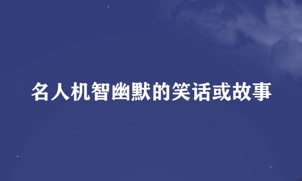 名人机智幽默的笑话或故事