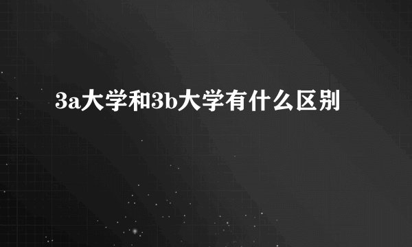 3a大学和3b大学有什么区别