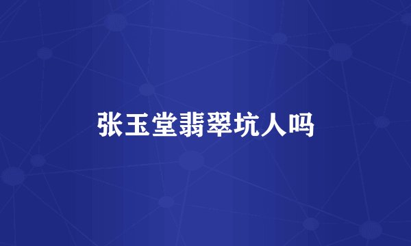 张玉堂翡翠坑人吗