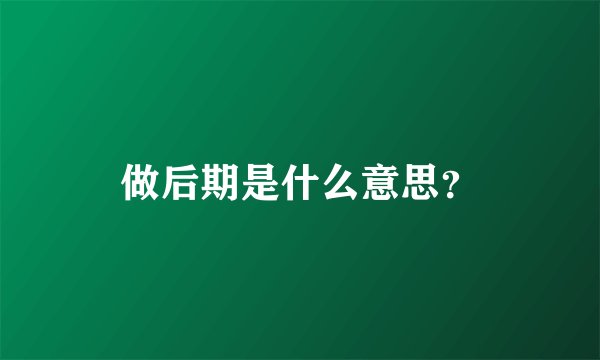 做后期是什么意思？