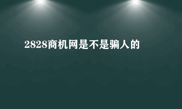 2828商机网是不是骗人的