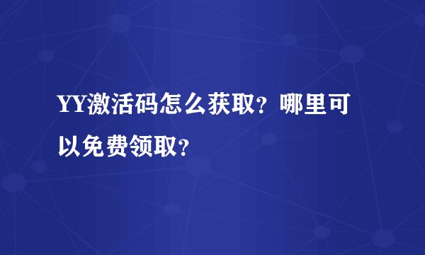 YY激活码怎么获取?哪里可以免费领取?