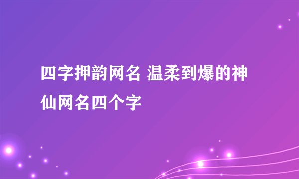 四字押韵网名 温柔到爆的神仙网名四个字