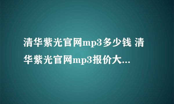 清华紫光官网mp3多少钱 清华紫光官网mp3报价大全-搜狗输入法