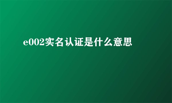 e002实名认证是什么意思