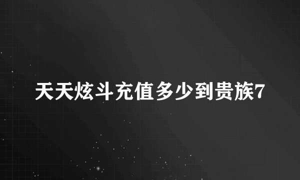 天天炫斗充值多少到贵族7