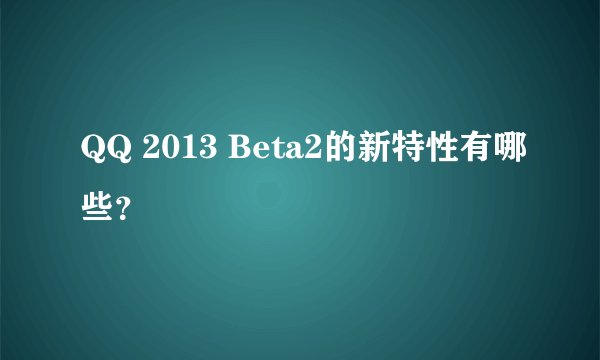 QQ 2013 Beta2的新特性有哪些？