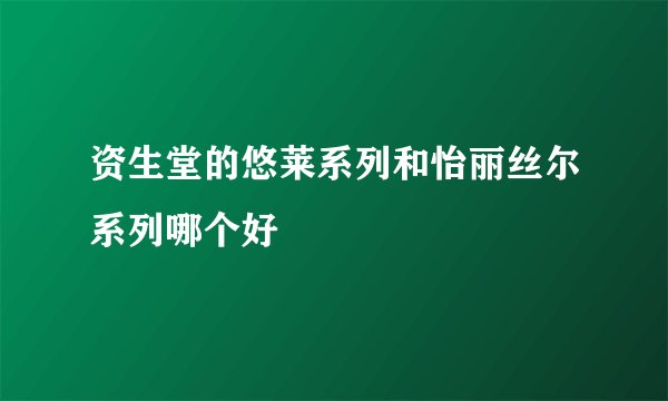 资生堂的悠莱系列和怡丽丝尔系列哪个好