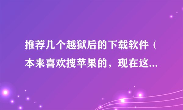 推荐几个越狱后的下载软件（本来喜欢搜苹果的，现在这个源地址添加不了了）和几个强大点的源地址吧。