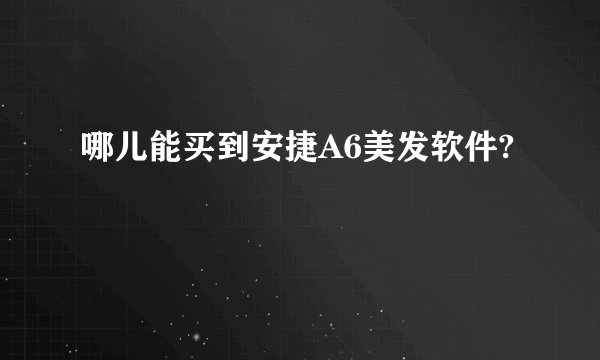 哪儿能买到安捷A6美发软件?